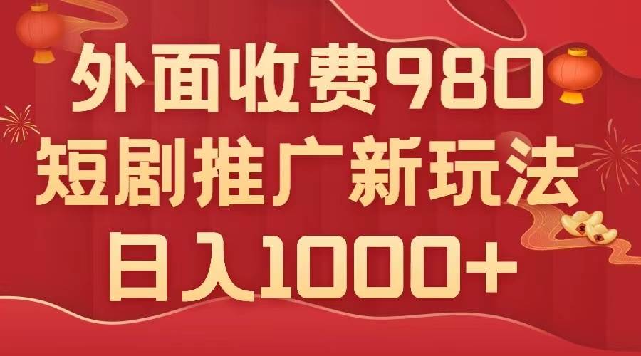 外面收费980，短剧推广最新搬运玩法，几分钟一个作品，日入1000+赚米吧-网创项目资源站-副业项目-创业项目-搞钱项目赚米吧