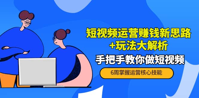 短视频运营赚钱新思路+玩法大解析：手把手教你做短视频【PETER最新更新中】赚米吧-网创项目资源站-副业项目-创业项目-搞钱项目赚米吧