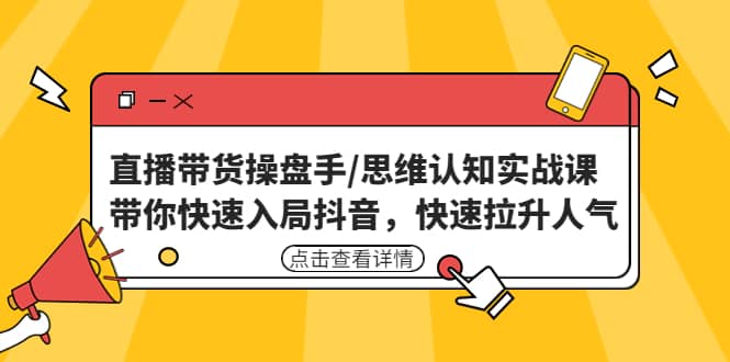 直播带货操盘手/思维认知实战课：带你快速入局抖音，快速拉升人气赚米吧-网创项目资源站-副业项目-创业项目-搞钱项目赚米吧