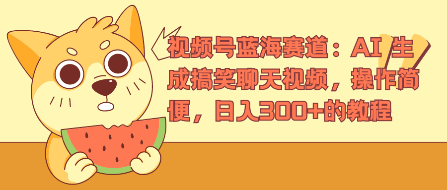 视频号蓝海赛道，AI 生成搞笑聊天视频，操作简便，日入300+的教程赚米吧-网创项目资源站-副业项目-创业项目-搞钱项目赚米吧