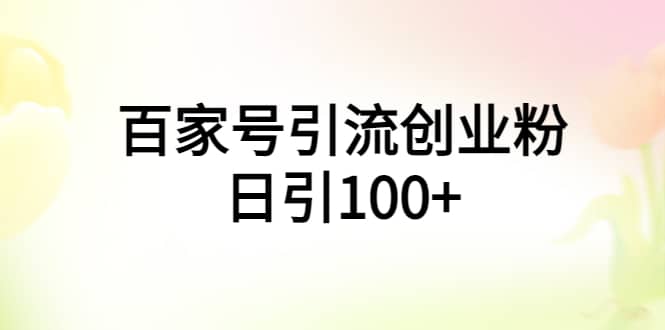 百家号引流创业粉日引100+有手机电脑就可以操作赚米吧-网创项目资源站-副业项目-创业项目-搞钱项目赚米吧