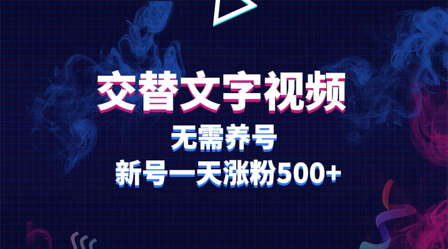 交替文字视频，无需养号，新号一天涨粉500+赚米吧-网创项目资源站-副业项目-创业项目-搞钱项目赚米吧