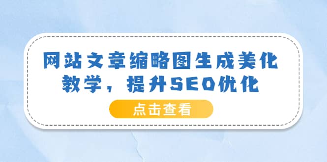 网站文章缩略图生成美化教学，提升SEO优化（教程+程序）赚米吧-网创项目资源站-副业项目-创业项目-搞钱项目赚米吧
