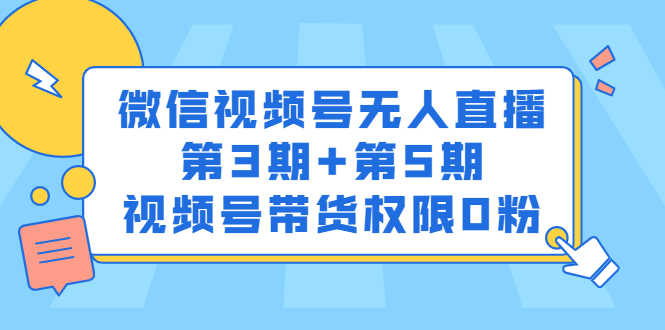 微信视频号无人直播第3期+第5期，视频号带货权限0粉价值1180元赚米吧-网创项目资源站-副业项目-创业项目-搞钱项目赚米吧