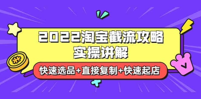 2022淘宝截流攻略实操讲解：快速选品+直接复制+快速起店赚米吧-网创项目资源站-副业项目-创业项目-搞钱项目赚米吧