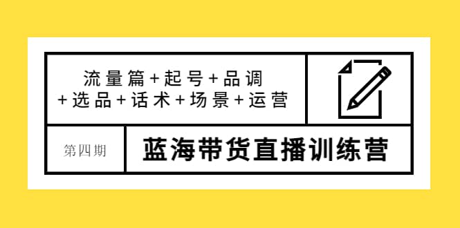 第四期蓝海带货直播训练营：流量篇+起号+品调+选品+话术+场景+运营赚米吧-网创项目资源站-副业项目-创业项目-搞钱项目赚米吧