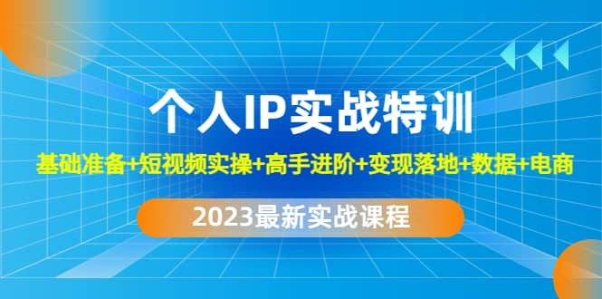 2023个人IP实战特训：基础准备+短视频实操+高手进阶+变现落地+数据+电商赚米吧-网创项目资源站-副业项目-创业项目-搞钱项目赚米吧