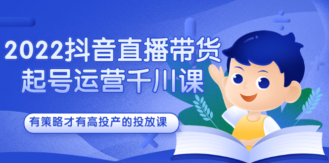 2022抖音直播带货起号运营千川课，有策略才有高投产的投放课赚米吧-网创项目资源站-副业项目-创业项目-搞钱项目赚米吧