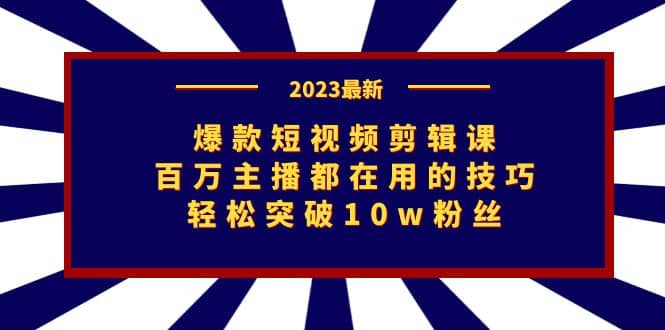 爆款短视频剪辑课：百万主播都在用的技巧，轻松突破10w粉丝赚米吧-网创项目资源站-副业项目-创业项目-搞钱项目赚米吧