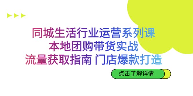 同城生活行业运营系列课：本地团购带货实战，流量获取指南 门店爆款打造赚米吧-网创项目资源站-副业项目-创业项目-搞钱项目赚米吧