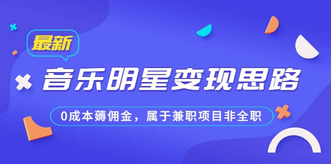 某公众号付费文章《音乐明星变现思路，0成本薅佣金，属于兼职项目非全职》赚米吧-网创项目资源站-副业项目-创业项目-搞钱项目赚米吧