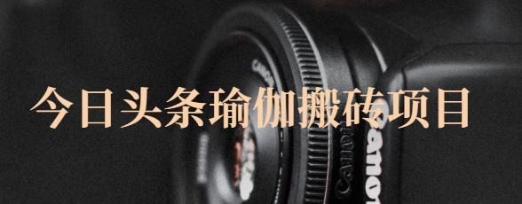 猎人社区·今日头条瑜伽搬砖项目，单号一天几十收入，可以批量操作！赚米吧-网创项目资源站-副业项目-创业项目-搞钱项目赚米吧