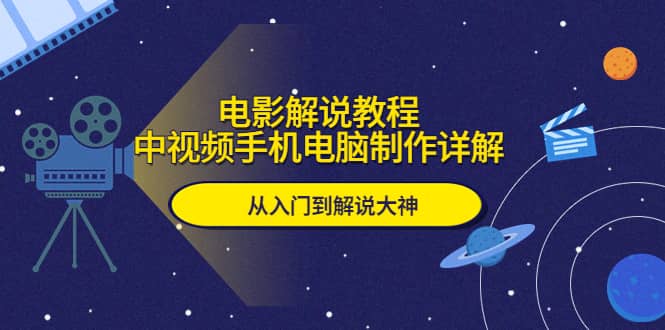 电影解说教程，中视频手机电脑制作详解，从入门到解说大神赚米吧-网创项目资源站-副业项目-创业项目-搞钱项目赚米吧