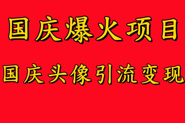 国庆爆火风口项目——国庆头像引流变现，零门槛高收益，小白也能起飞赚米吧-网创项目资源站-副业项目-创业项目-搞钱项目赚米吧