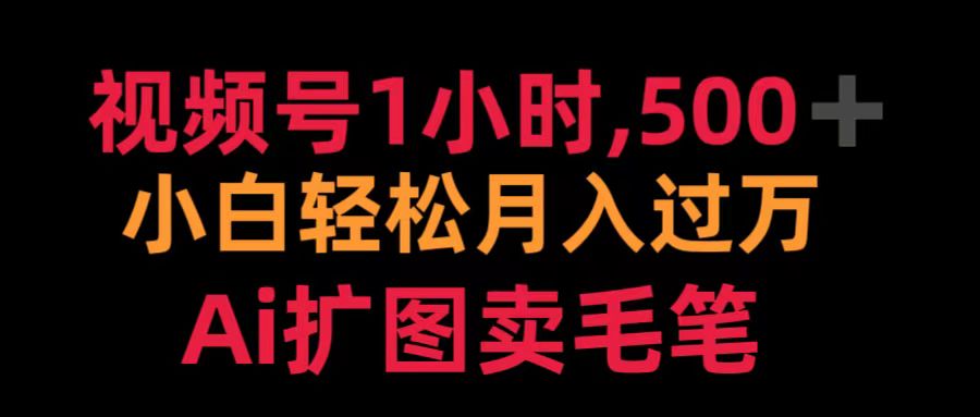 视频号1小时，500＋ 小白轻松月入过万 Ai扩图卖毛笔赚米吧-网创项目资源站-副业项目-创业项目-搞钱项目赚米吧