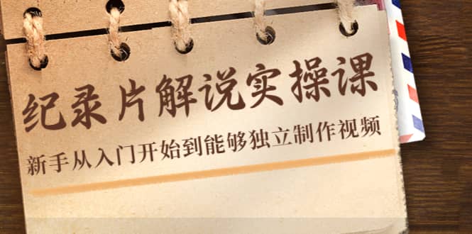 纪录片解说实操课，新手从入门开始到能够独立制作视频（22节课）赚米吧-网创项目资源站-副业项目-创业项目-搞钱项目赚米吧
