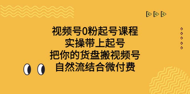 视频号0粉起号课程 实操带上起号 把你的货盘搬视频号 自然流结合微付费赚米吧-网创项目资源站-副业项目-创业项目-搞钱项目赚米吧