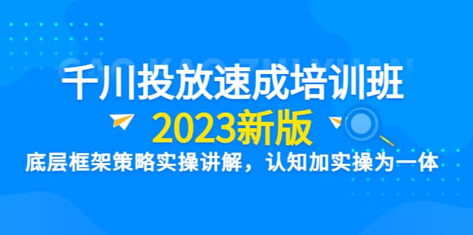 千川投放速成培训班【2023新版】底层框架策略实操讲解，认知加实操为一体赚米吧-网创项目资源站-副业项目-创业项目-搞钱项目赚米吧