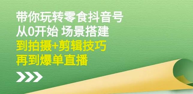隋校长带你玩转抖音零食号：从0开始场景搭建，到拍摄+剪辑技巧，再到爆单直播赚米吧-网创项目资源站-副业项目-创业项目-搞钱项目赚米吧