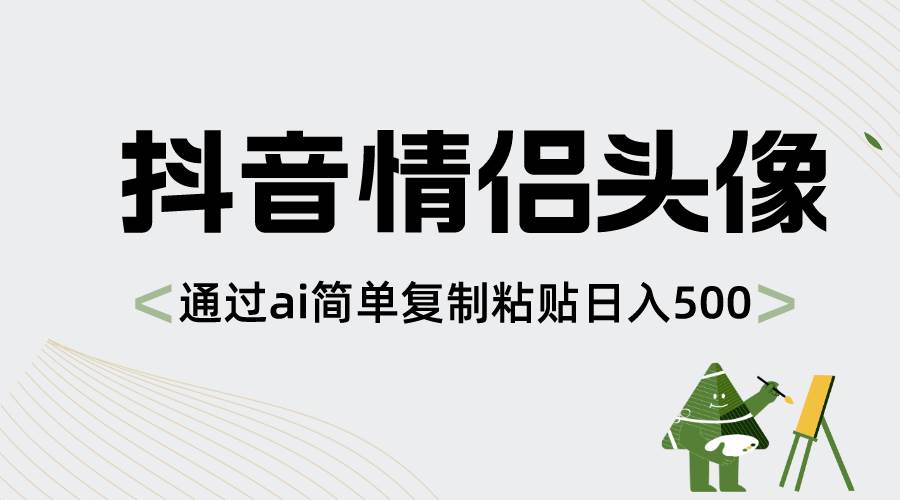 抖音情侣头像，通过ai简单复制粘贴日入500+赚米吧-网创项目资源站-副业项目-创业项目-搞钱项目赚米吧