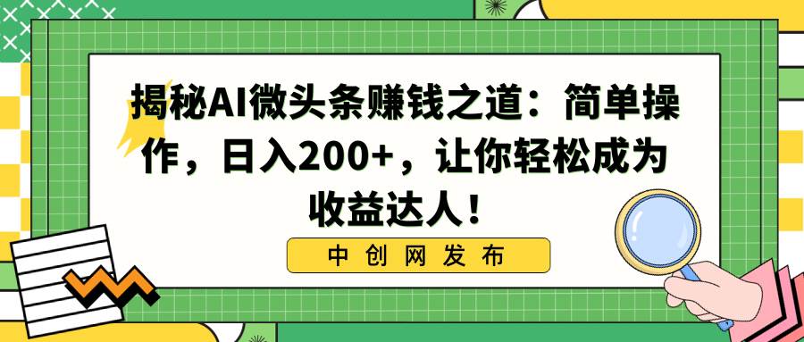 揭秘AI微头条赚钱之道：简单操作，日入200+，让你轻松成为收益达人！赚米吧-网创项目资源站-副业项目-创业项目-搞钱项目赚米吧