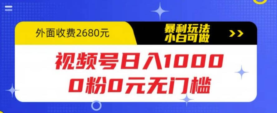 视频号日入1000，0粉0元无门槛，暴利玩法，小白可做，拆解教程赚米吧-网创项目资源站-副业项目-创业项目-搞钱项目赚米吧