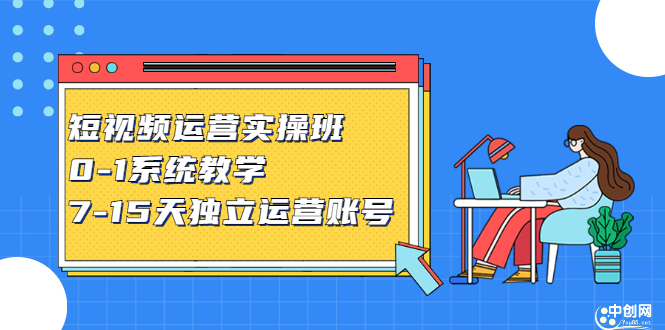 短视频运营实操班，0-1系统教学，​7-15天独立运营账号赚米吧-网创项目资源站-副业项目-创业项目-搞钱项目赚米吧
