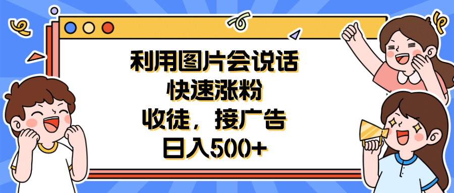 利用会说话的图片快速涨粉，收徒，接广告日入500+赚米吧-网创项目资源站-副业项目-创业项目-搞钱项目赚米吧