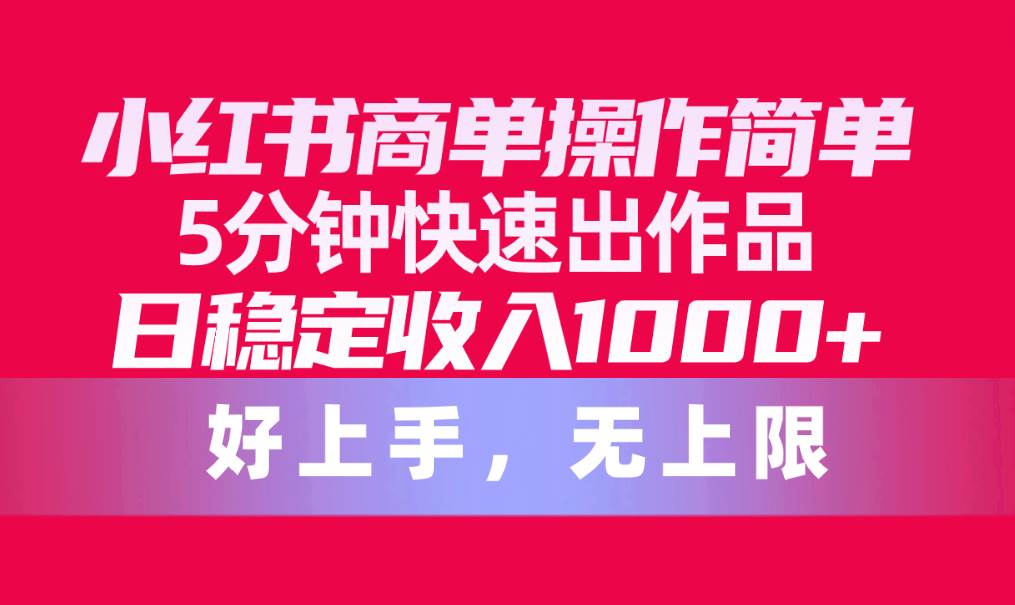 小红书商单操作简单，5分钟快速出作品，日稳定收入1000+，无上限赚米吧-网创项目资源站-副业项目-创业项目-搞钱项目赚米吧