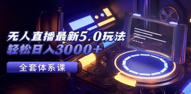 无人直播最新5.0玩法，轻松日入3000+赚米吧-网创项目资源站-副业项目-创业项目-搞钱项目赚米吧