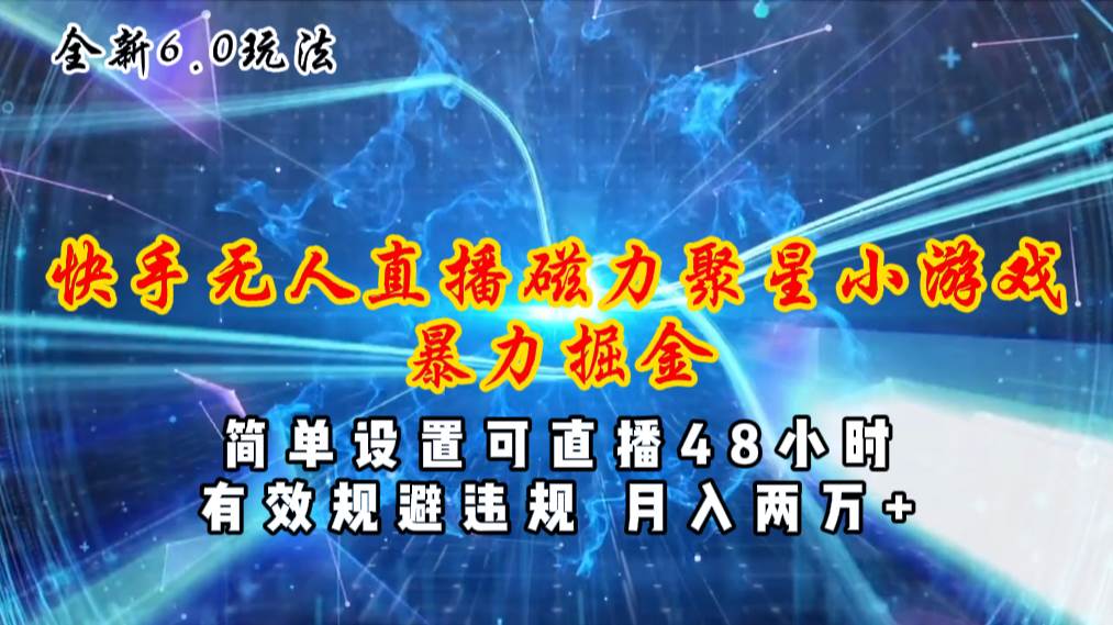 全新6.0快手无人直播，磁力聚星小游戏暴力项目，简单设置，直播48小时…赚米吧-网创项目资源站-副业项目-创业项目-搞钱项目赚米吧