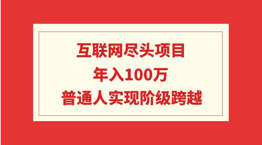 互联网尽头项目：年入100W，普通人实现阶级跨越赚米吧-网创项目资源站-副业项目-创业项目-搞钱项目赚米吧