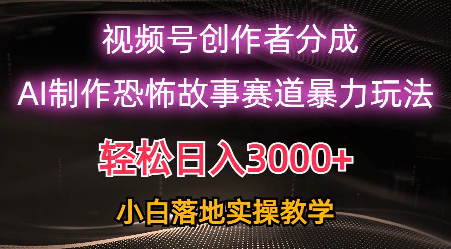 日入3000+，视频号AI恐怖故事赛道暴力玩法，轻松过原创，小白也能轻松上手赚米吧-网创项目资源站-副业项目-创业项目-搞钱项目赚米吧