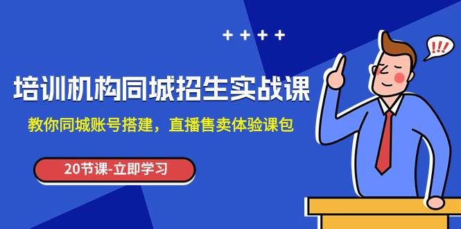 培训机构-同城招生实操课，教你同城账号搭建，直播售卖体验课包赚米吧-网创项目资源站-副业项目-创业项目-搞钱项目赚米吧