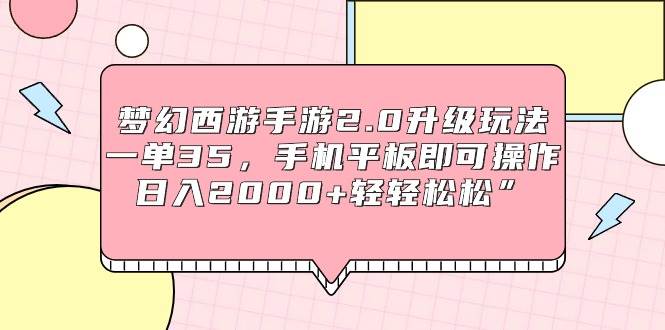 梦幻西游手游2.0升级玩法，一单35，手机平板即可操作，日入2000+轻轻松松”赚米吧-网创项目资源站-副业项目-创业项目-搞钱项目赚米吧