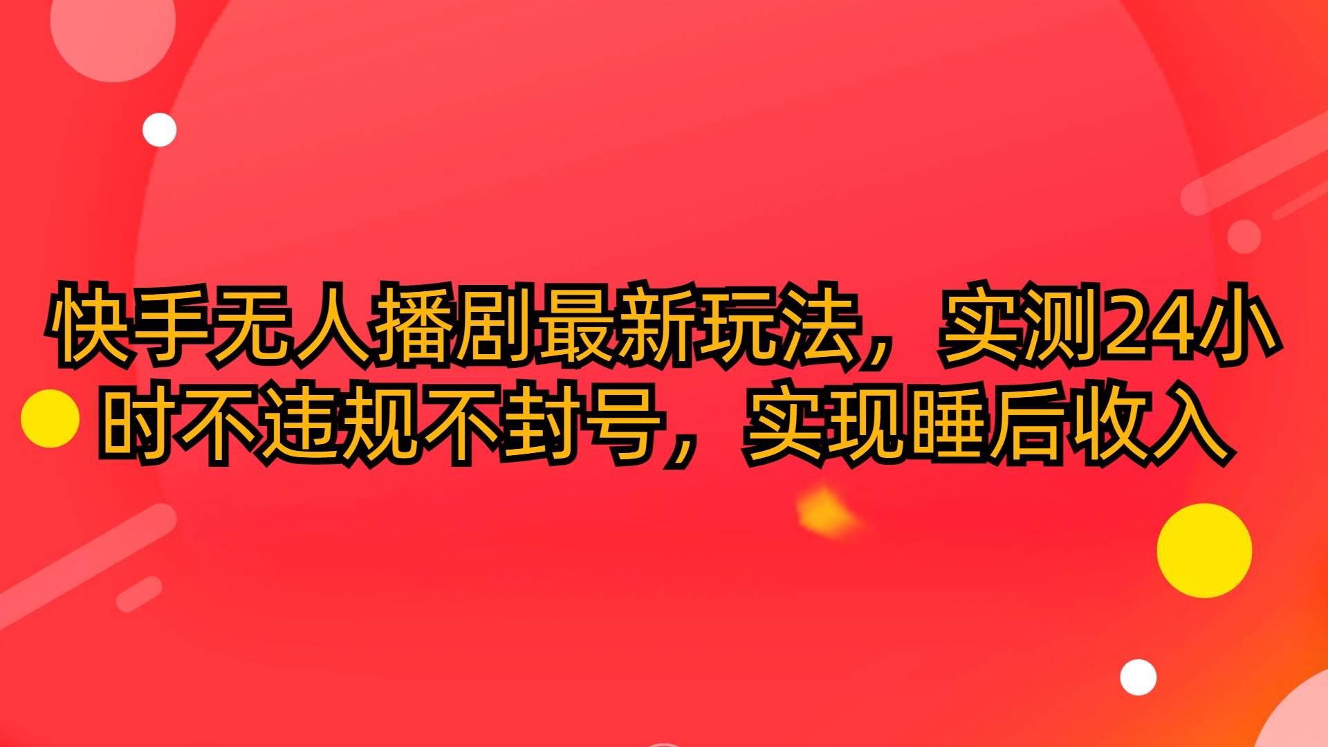 快手无人播剧最新玩法，实测24小时不违规不封号，实现睡后收入赚米吧-网创项目资源站-副业项目-创业项目-搞钱项目赚米吧