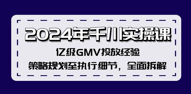 2024年千川实操课，亿级GMV投放经验，策略规划至执行细节，全面拆解赚米吧-网创项目资源站-副业项目-创业项目-搞钱项目赚米吧