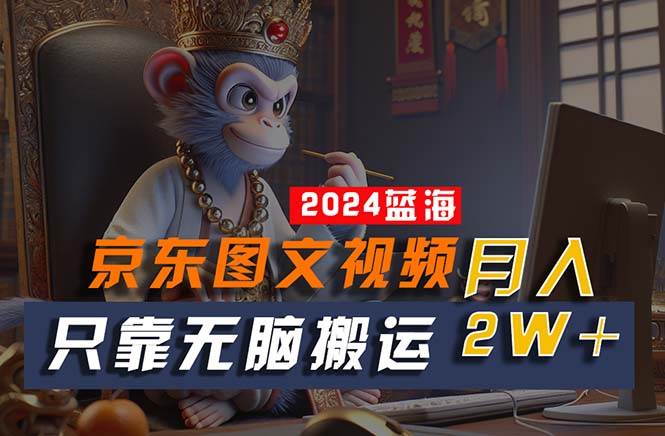 2024最新蓝海项目，只靠无脑搬运，不需要剪辑，有手就会，京东图文视频…赚米吧-网创项目资源站-副业项目-创业项目-搞钱项目赚米吧
