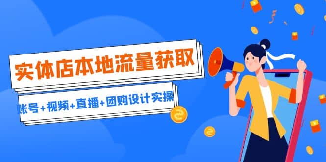 实体店本地流量获取（账号+视频+直播+团购设计实操）引流获客+同城流量曝光赚米吧-网创项目资源站-副业项目-创业项目-搞钱项目赚米吧