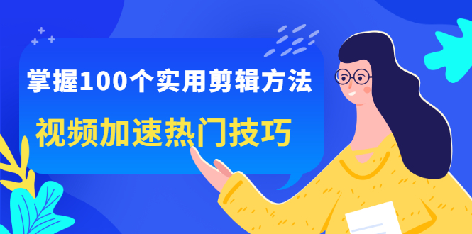 掌握100个实用剪辑方法，让你的视频加速热门，价值999元赚米吧-网创项目资源站-副业项目-创业项目-搞钱项目赚米吧