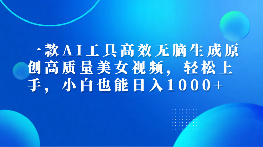 一款AI工具高效无脑生成原创高质量美女视频，轻松上手，小白也能日入1000+赚米吧-网创项目资源站-副业项目-创业项目-搞钱项目赚米吧
