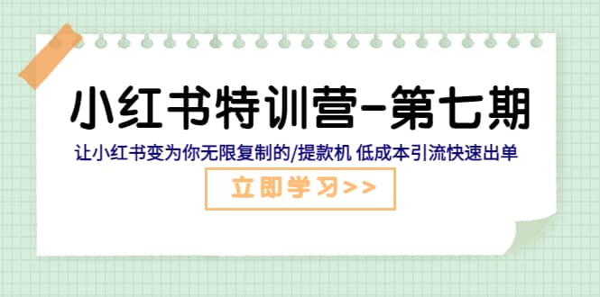 小红书特训营-第七期 让小红书变为你无限复制的/提款机 低成本引流快速出单赚米吧-网创项目资源站-副业项目-创业项目-搞钱项目赚米吧