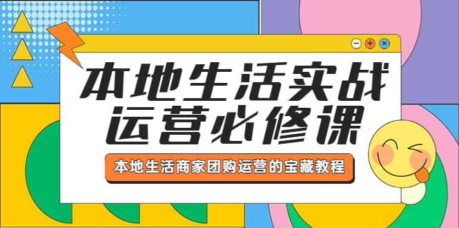 本地生活实战运营必修课，本地生活商家-团购运营的宝藏教程赚米吧-网创项目资源站-副业项目-创业项目-搞钱项目赚米吧