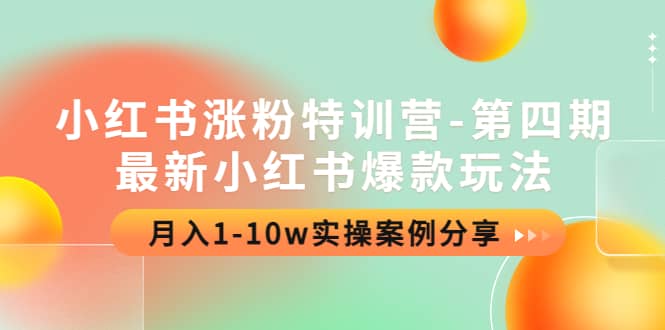 小红书涨粉特训营-第四期：最新小红书爆款玩法，实操案例分享赚米吧-网创项目资源站-副业项目-创业项目-搞钱项目赚米吧