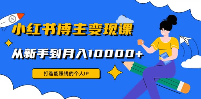小红书博主变现课(9节课)赚米吧-网创项目资源站-副业项目-创业项目-搞钱项目赚米吧