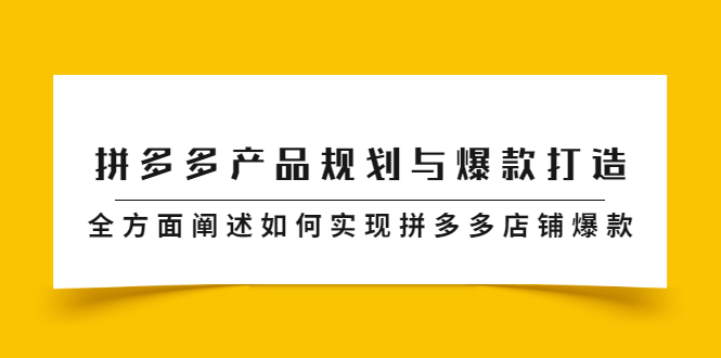 拼多多产品规划与爆款打造，全方面阐述如何实现拼多多店铺爆款赚米吧-网创项目资源站-副业项目-创业项目-搞钱项目赚米吧