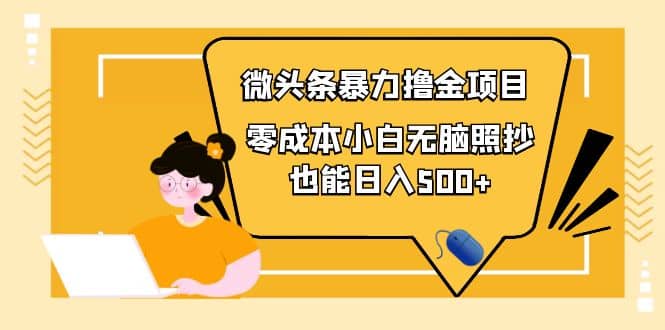人人都能操作的微头条最新暴力撸金项目，零成本小白无脑搬运赚米吧-网创项目资源站-副业项目-创业项目-搞钱项目赚米吧