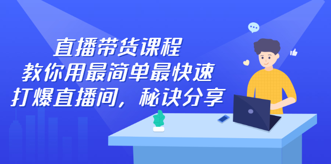 直播带货课程，教你用最简单最快速打爆直播间赚米吧-网创项目资源站-副业项目-创业项目-搞钱项目赚米吧