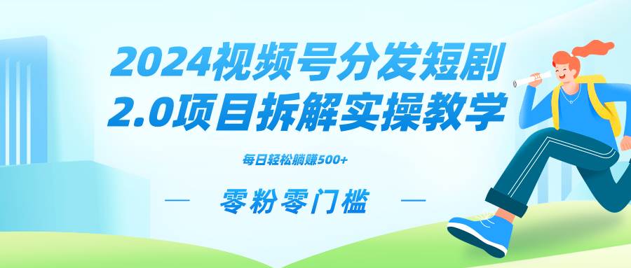 2024视频分发短剧2.0项目拆解实操教学，零粉零门槛可矩阵分裂推广管道收益赚米吧-网创项目资源站-副业项目-创业项目-搞钱项目赚米吧