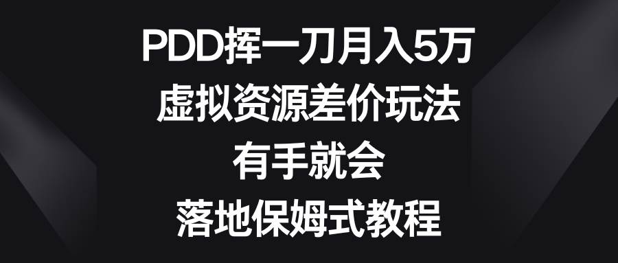 PDD挥一刀月入5万，虚拟资源差价玩法，有手就会，落地保姆式教程赚米吧-网创项目资源站-副业项目-创业项目-搞钱项目赚米吧